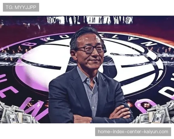 篮网队获蔡崇信亚洲资本注入 市值62.2亿美元跃居联盟第六位